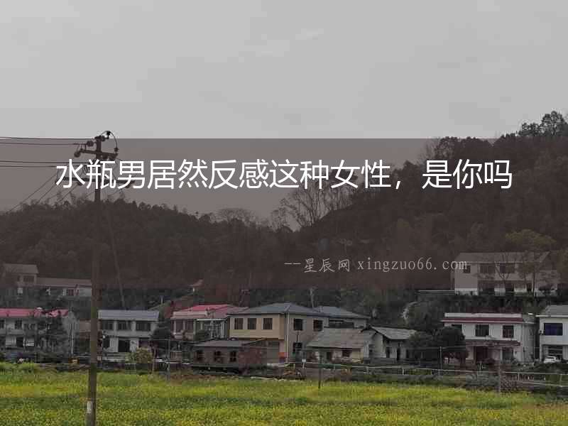 水瓶男居然反感這種女性，是你嗎