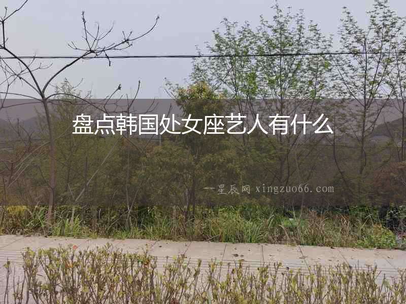 盤點韓國處女座藝人有什么