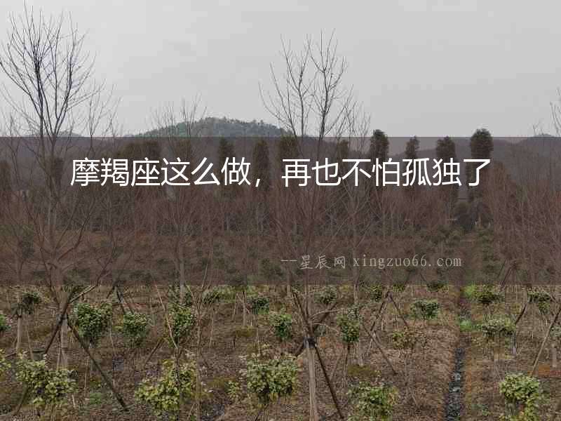 摩羯座這么做，再也不怕孤獨了