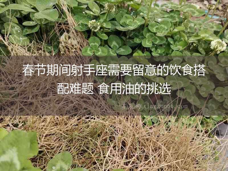 春節(jié)期間射手座需要留意的飲食搭配難題 食用油的挑選