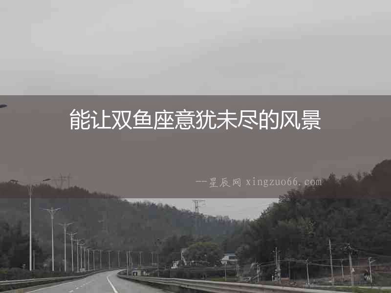 能讓雙魚座意猶未盡的風景