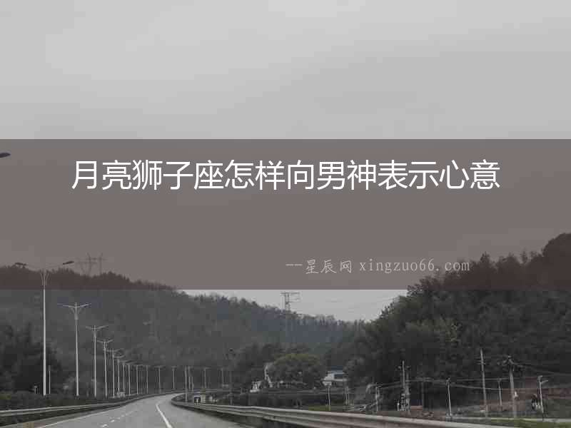 月亮獅子座怎樣向男神表示心意