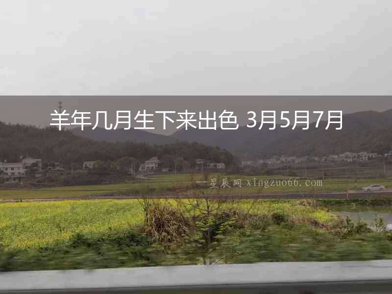 羊年幾月生下來出色 3月5月7月