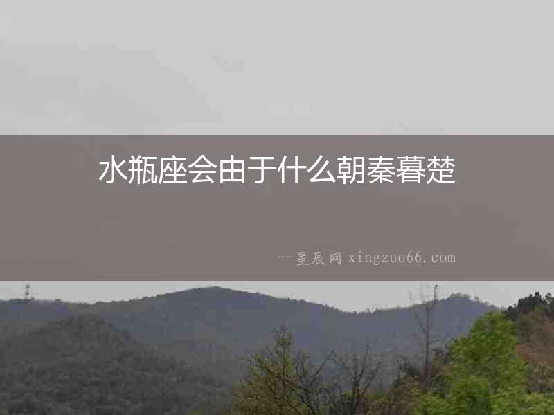 水瓶座會(huì)由于什么朝秦暮楚