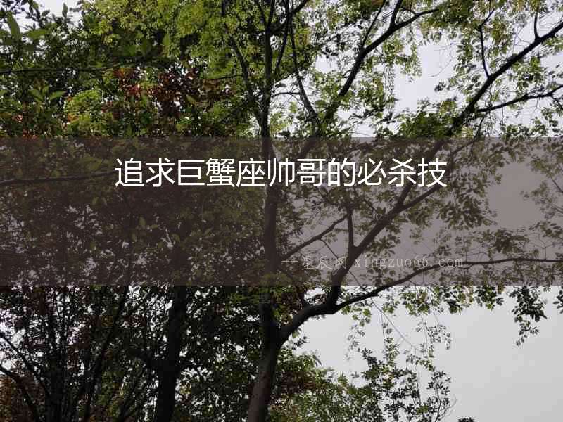 追求巨蟹座帥哥的必殺技