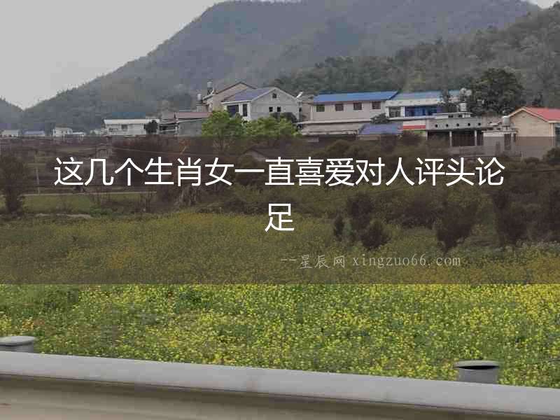 這幾個(gè)生肖女一直喜愛(ài)對(duì)人評(píng)頭論足