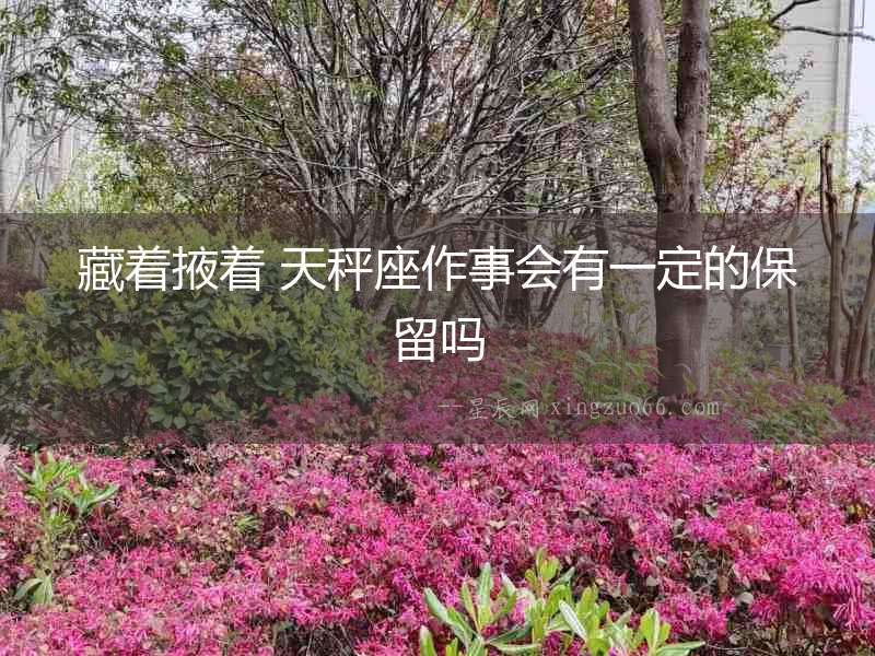 藏著掖著 天秤座作事會有一定的保留嗎