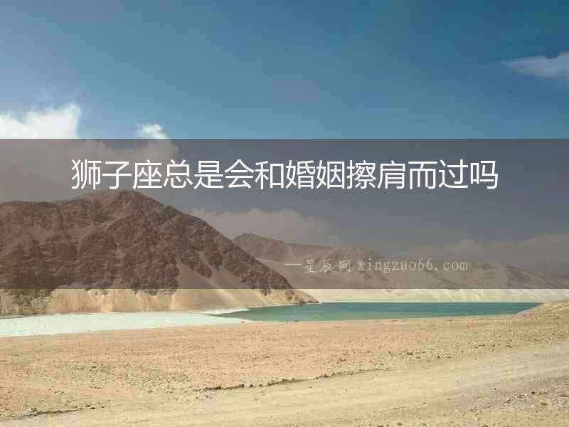 獅子座總是會和婚姻擦肩而過嗎