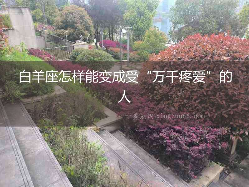 白羊座怎樣能變成受“萬千疼愛”的人