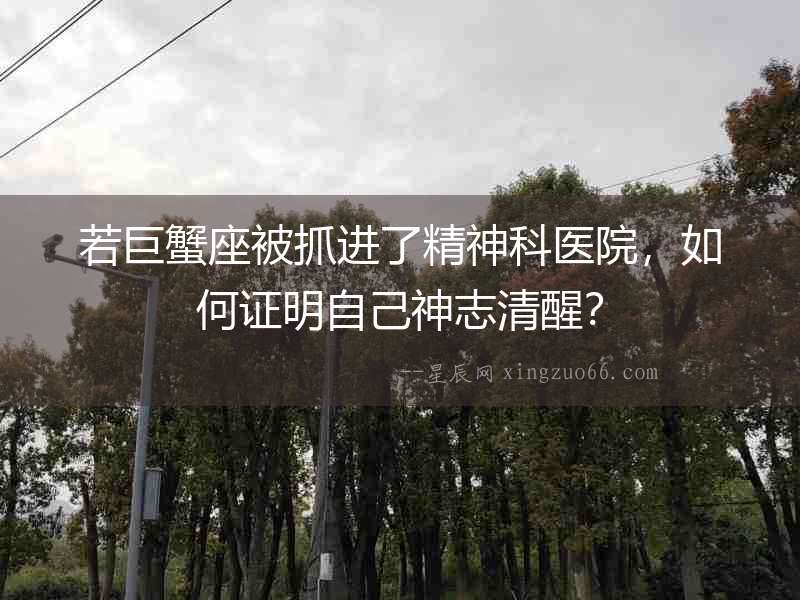 若巨蟹座被抓進了精神科醫院，如何證明自己神志清醒？