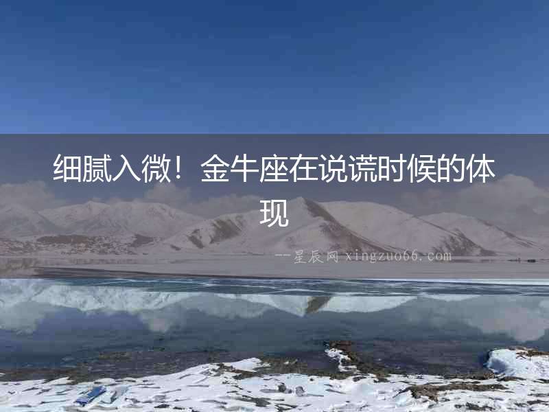細(xì)膩入微！金牛座在說(shuō)謊時(shí)候的體現(xiàn)