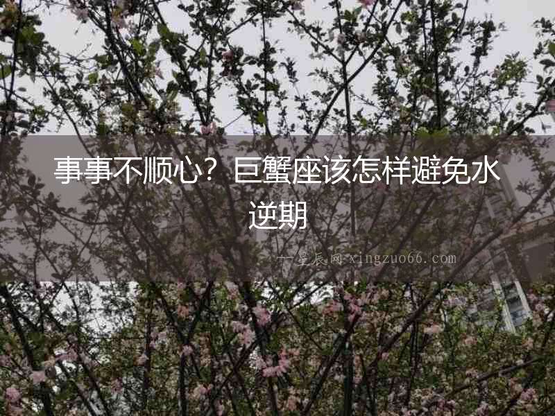 事事不順心？巨蟹座該怎樣避免水逆期