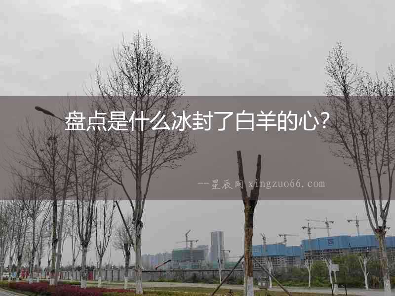 盤點(diǎn)是什么冰封了白羊的心？