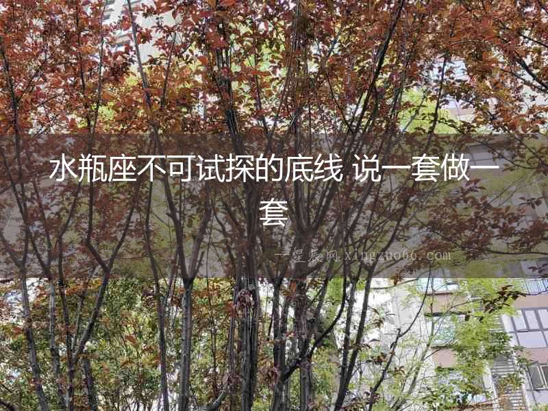 水瓶座不可試探的底線 說一套做一套