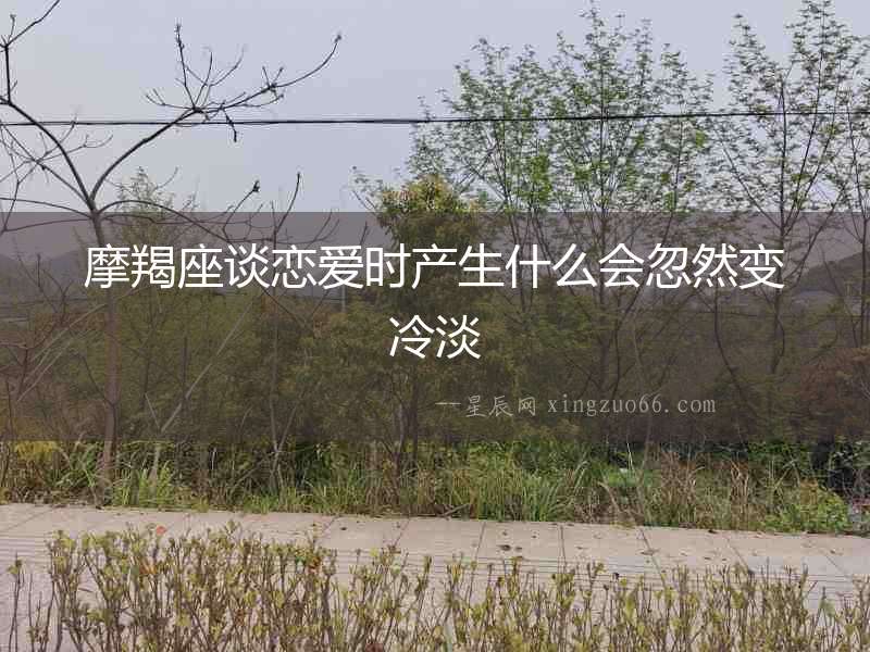 摩羯座談戀愛時產(chǎn)生什么會忽然變冷淡