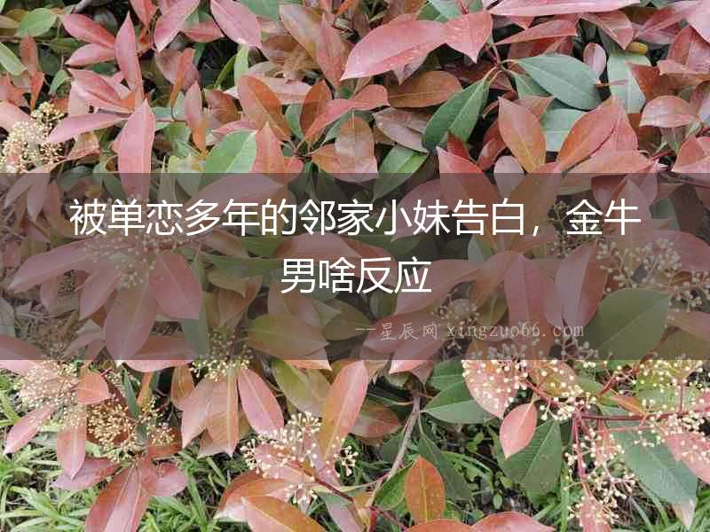 被單戀多年的鄰家小妹告白，金牛男啥反應