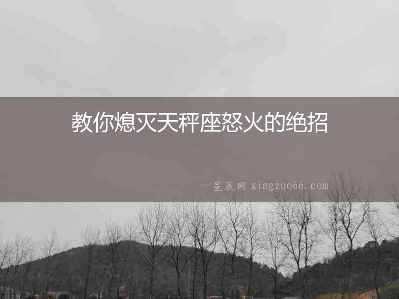 教你熄滅天秤座怒火的絕招