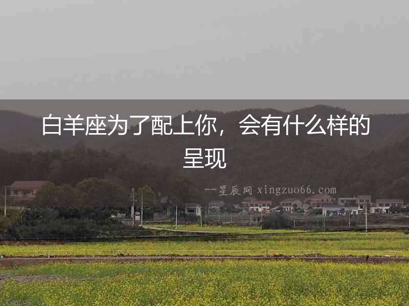 白羊座為了配上你，會有什么樣的呈現