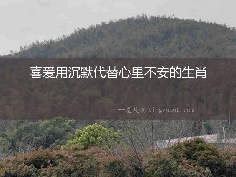 喜愛用沉默代替心里不安的生肖