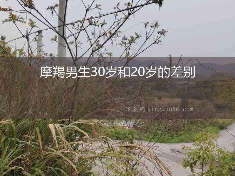摩羯男生30歲和20歲的差別