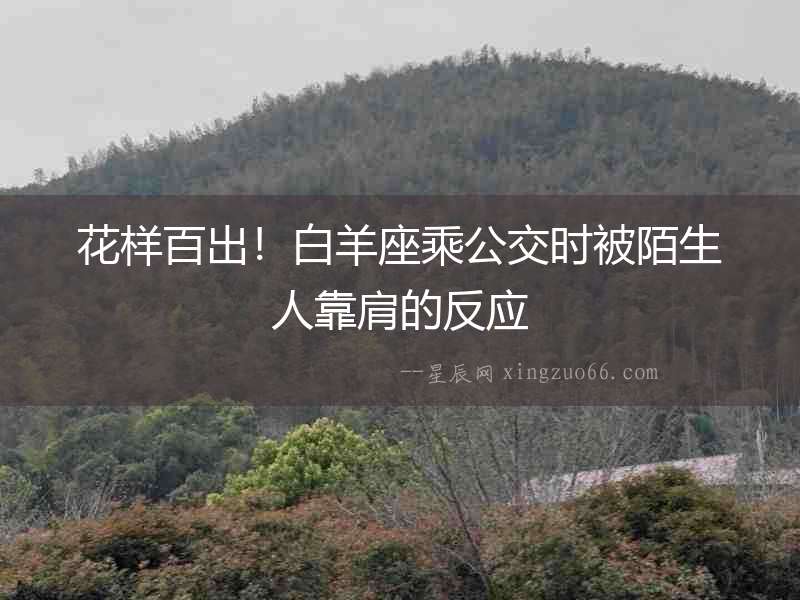 花樣百出！白羊座乘公交時被陌生人靠肩的反應