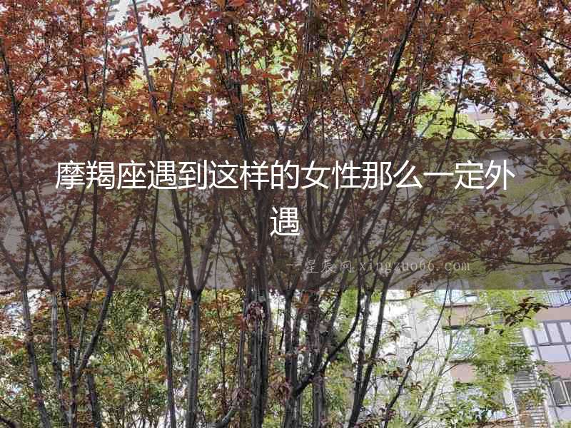 摩羯座遇到這樣的女性那么一定外遇