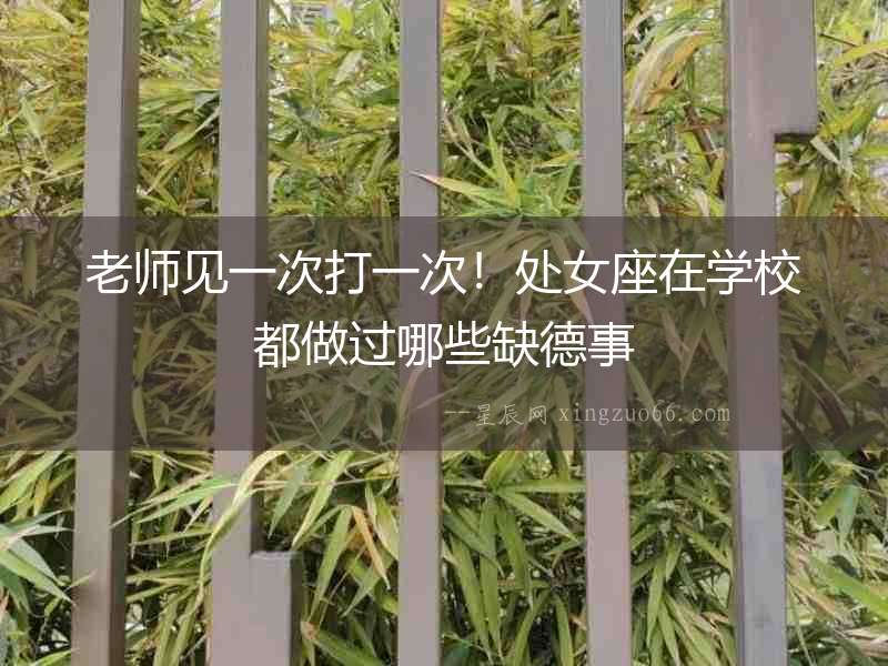 老師見一次打一次！處女座在學(xué)校都做過哪些缺德事