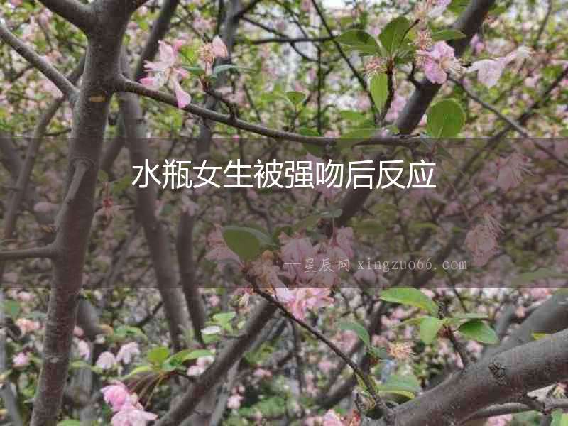 水瓶女生被強吻后反應(yīng)