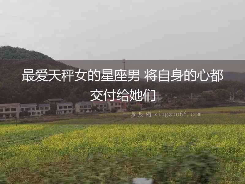 最愛天秤女的星座男 將自身的心都交付給她們