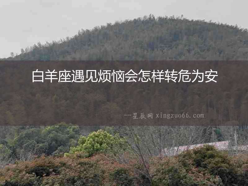 白羊座遇見煩惱會怎樣轉危為安