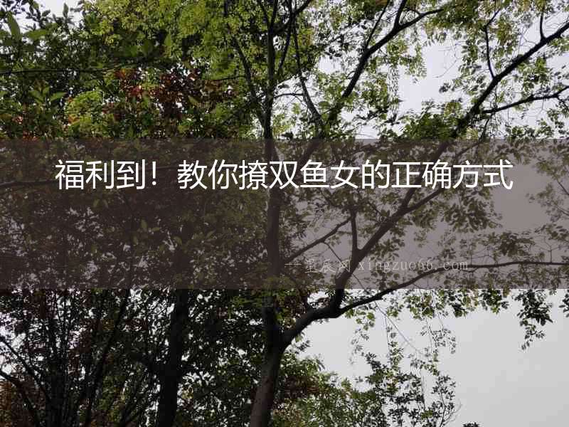 福利到！教你撩雙魚女的正確方式