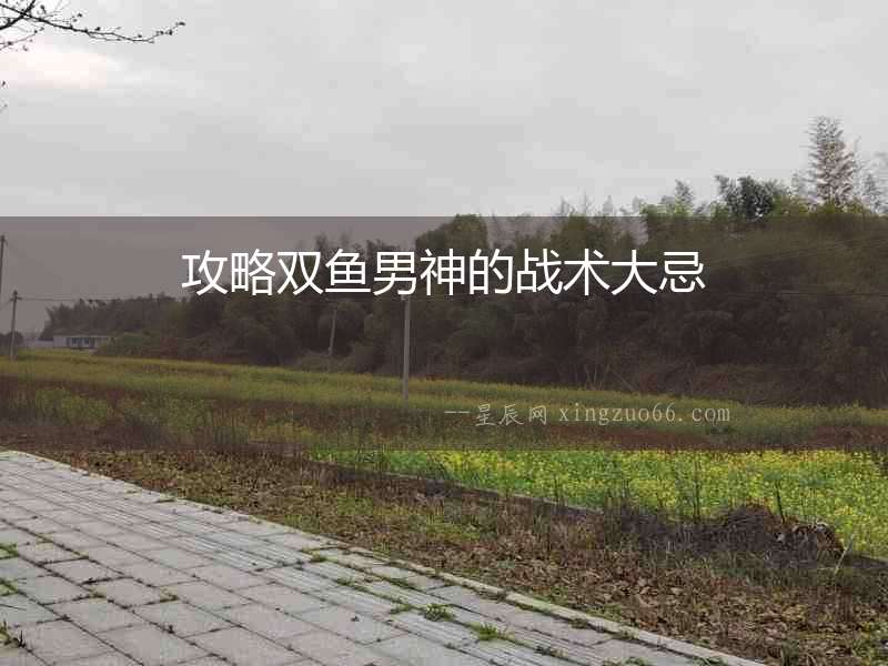 攻略雙魚男神的戰術大忌
