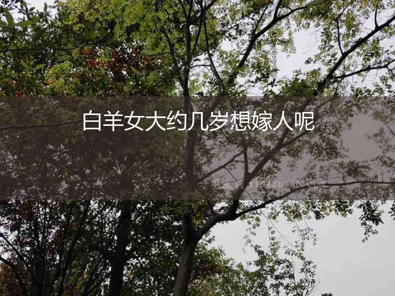 白羊女大約幾歲想嫁人呢