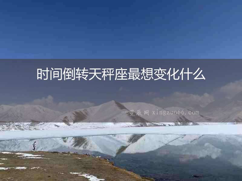 時間倒轉天秤座最想變化什么