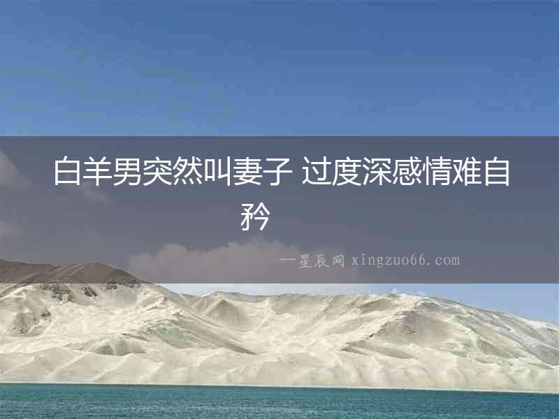 白羊男突然叫妻子 過度深感情難自矜  　　