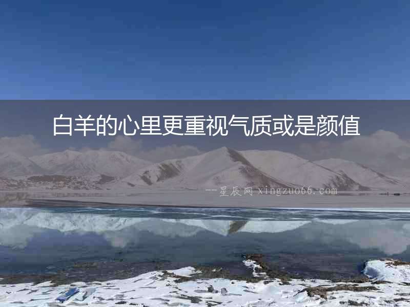 白羊的心里更重視氣質(zhì)或是顏值
