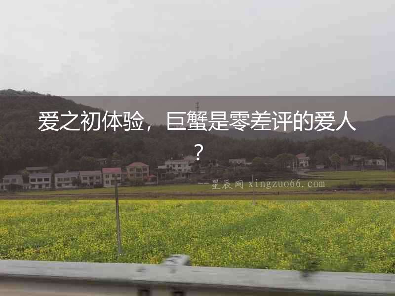 愛之初體驗(yàn)，巨蟹是零差評(píng)的愛人？