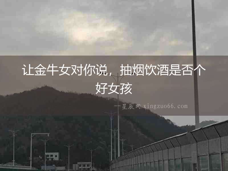 讓金牛女對你說，抽煙飲酒是否個好女孩