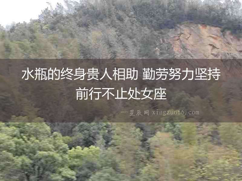 水瓶的終身貴人相助 勤勞努力堅持前行不止處女座