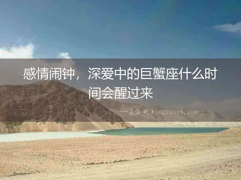 感情鬧鐘，深愛中的巨蟹座什么時(shí)間會(huì)醒過來