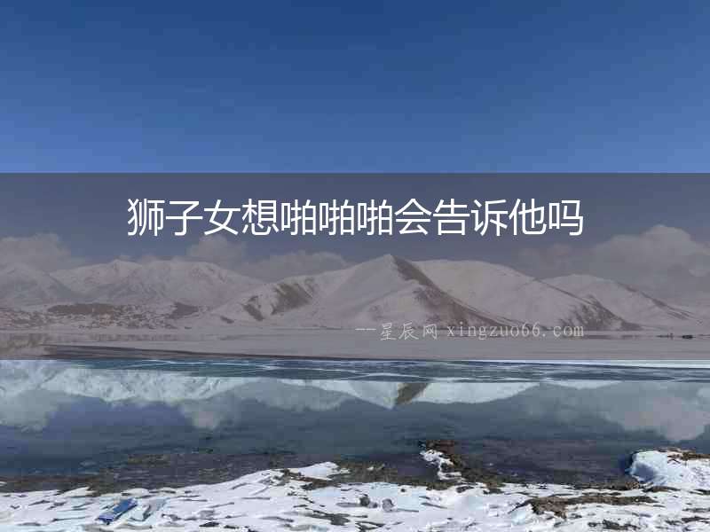 獅子女想啪啪啪會告訴他嗎