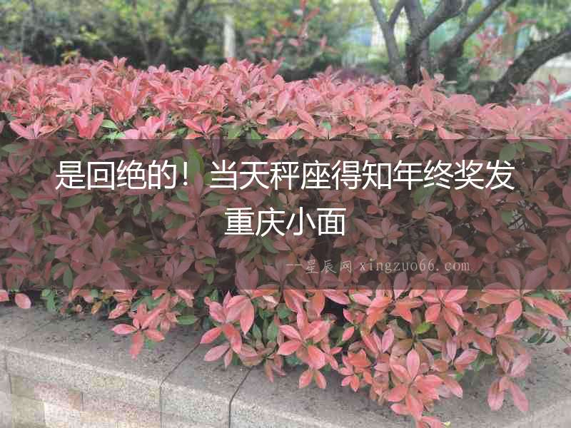 是回絕的！當天秤座得知年終獎發重慶小面