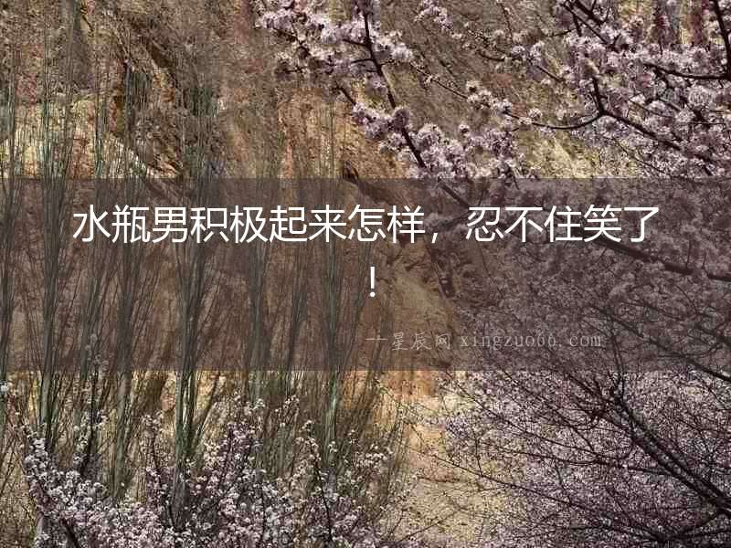 水瓶男積極起來怎樣，忍不住笑了！