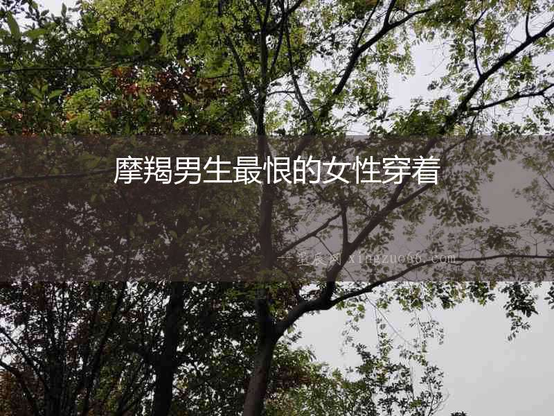 摩羯男生最恨的女性穿著