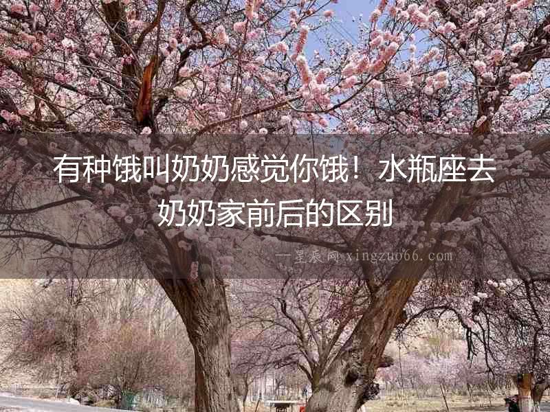 有種餓叫奶奶感覺你餓！水瓶座去奶奶家前后的區別