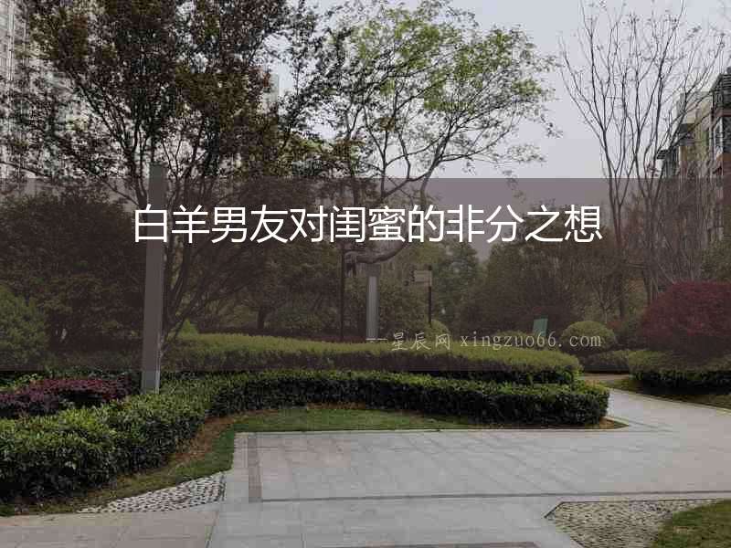 白羊男友對閨蜜的非分之想