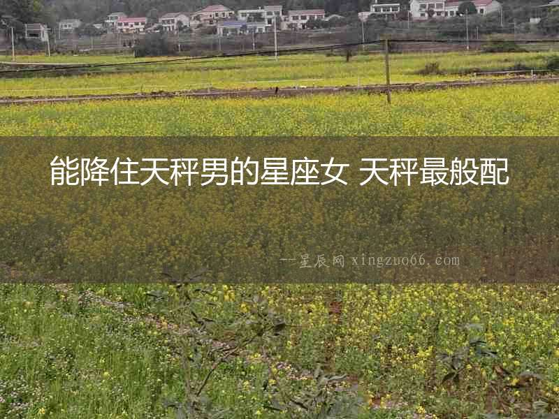 能降住天秤男的星座女 天秤最般配