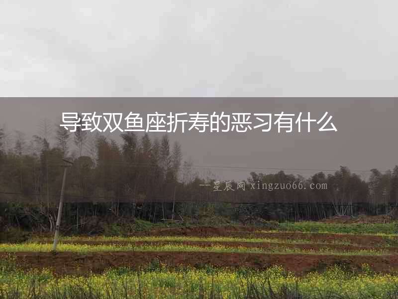 導(dǎo)致雙魚座折壽的惡習(xí)有什么
