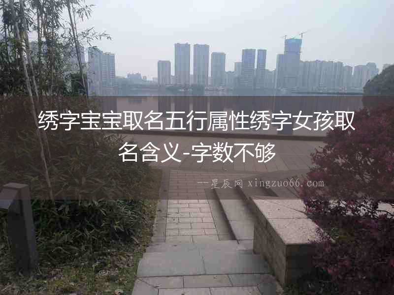 繡字寶寶取名五行屬性繡字女孩取名含義-字數不夠
