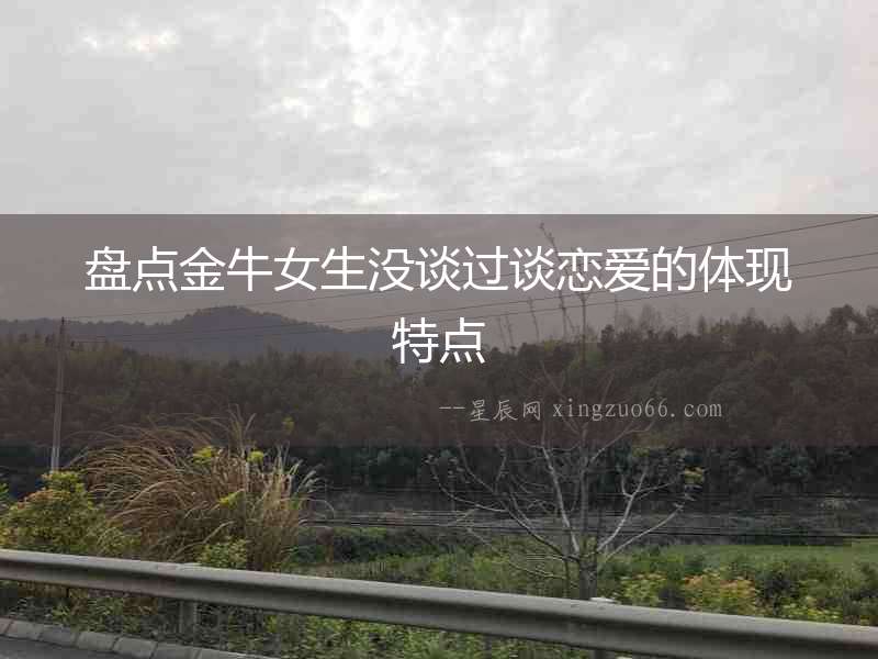 盤點金牛女生沒談過談戀愛的體現特點